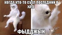 когда кто-то съел последний в хате фыдджын