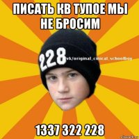 писать кв тупое мы не бросим 1337 322 228