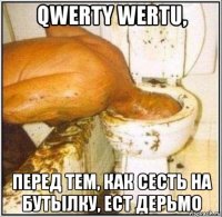 qwerty wertu, перед тем, как сесть на бутылку, ест дерьмо