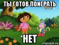 ты готов поиграть нет