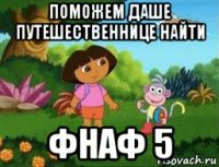 поможем даше путешественнице найти фнаф 5