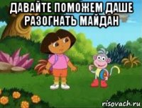 давайте поможем даше разогнать майдан 