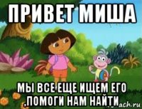 привет миша мы все еще ищем его ,помоги нам найти