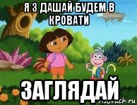 я з дашай будем в кровати заглядай