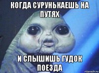 когда сурунькаешь на путях и слышишь гудок поезда