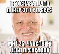 кто сказал. что покер это стресс? мне 25, чувствую себя прекрасно