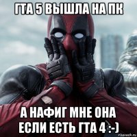 гта 5 вышла на пк а нафиг мне она если есть гта 4 :-)