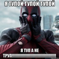 я тупой тупой тупой я туп а не труп!!!!!!!!!!!!!!!!!!!!!!!!!!!!!!!!!!!!