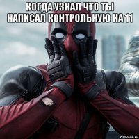 когда узнал что ты написал контрольную на 11 