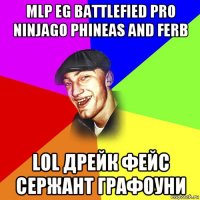 mlp eg battlefied pro ninjago phineas and ferb lol дрейк фейс сержант графоуни