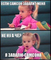 Если Самсон завалит меня  Не ну а чё? Я завалю Самсона