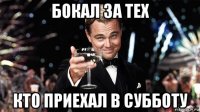 бокал за тех кто приехал в субботу