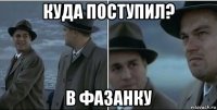 куда поступил? в фазанку