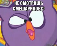 не смотришь смешариков!? 