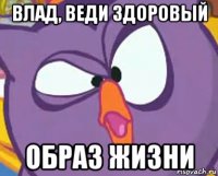 влад, веди здоровый образ жизни