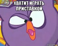 хватит играть приставкой 