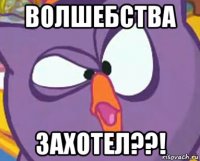 волшебства захотел??!