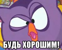  будь хорошим!