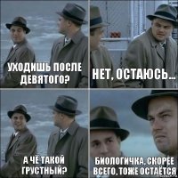 Уходишь после девятого? Нет, остаюсь... А чё такой грустный? Биологичка, скорее всего, тоже остаётся