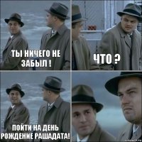 Ты ничего не забыл ! Что ? Пойти на день рождение Рашадата! 