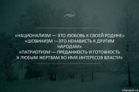 «Национализм — это любовь к своей Родине»
«Шовинизм —это ненависть к другим народам»
«Патриотизм — Преданность и готовность
к любым жертвам во имя интересов Власти»