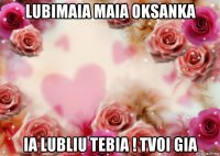 lubimaia maia oksanka ia lubliu tebia ! tvoi gia