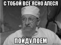 с тобой все ясно алеся пойду поем