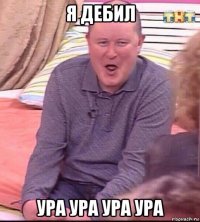 я дебил ура ура ура ура