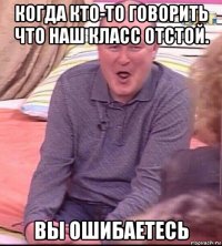 когда кто-то говорить что наш класс отстой. вы ошибаетесь