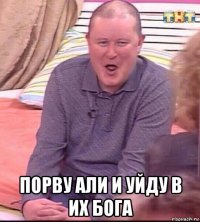  порву али и уйду в их бога