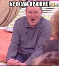 бросай оружие! 