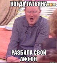 когда татьяна разбила свой айфон