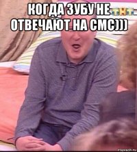 когда зубу не отвечают на смс))) 