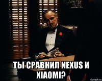  ты сравнил nexus и xiaomi?