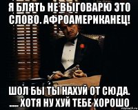 я блять не выговарю это слово. афроамериканец! шол бы ты нахуй от сюда. ..... хотя ну хуй тебе хорошо