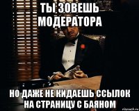 ты зовешь модератора но даже не кидаешь ссылок на страницу с баяном