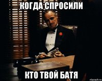 когда спросили кто твой батя