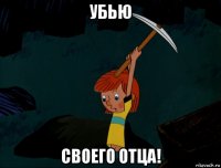 убью своего отца!