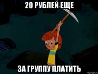 20 рублей еще за группу платить