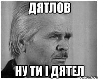 дятлов ну ти і дятел