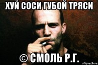 хуй соси губой тряси © смоль р.г.