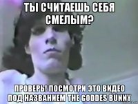 ты считаешь себя смелым? проверь! посмотри это видео под названием the goddes bunny