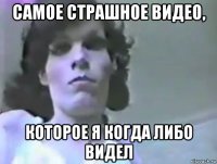 самое страшное видео, которое я когда либо видел