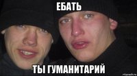 ебать ты гуманитарий