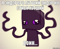 я эндэрбро лутший эндэр но Стиви хутший воин...