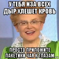 у тебя иза всех дыр хлешет кровь просто приложите пакетики чая к глазам