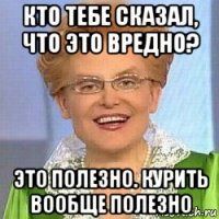 кто тебе сказал, что это вредно? это полезно. курить вообще полезно