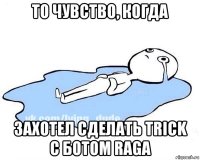 то чувство, когда захотел сделать trick с ботом raga