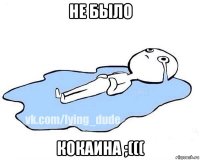 не было кокаина ;(((