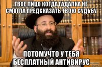 твое лицо когда гадалка не смогла предсказать твою судьбу потомучто у тебя бесплатный антивирус